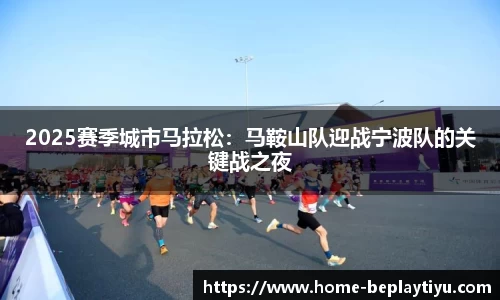 2025赛季城市马拉松：马鞍山队迎战宁波队的关键战之夜