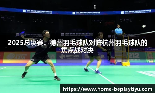 2025总决赛：德州羽毛球队对阵杭州羽毛球队的焦点战对决