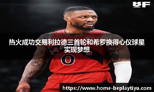 热火成功交易利拉德三首轮和希罗换得心仪球星实现梦想